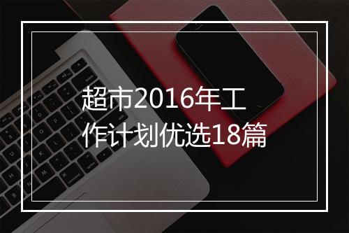 超市2016年工作计划优选18篇