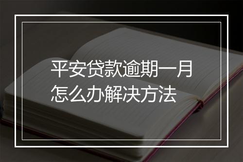 平安贷款逾期一月怎么办解决方法
