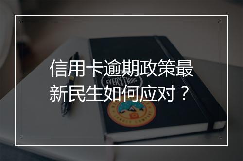 信用卡逾期政策最新民生如何应对？