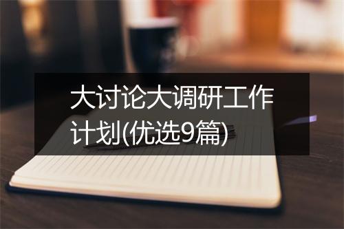 大讨论大调研工作计划(优选9篇)