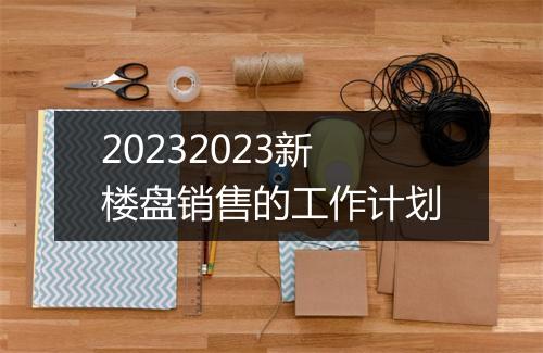 20232023新楼盘销售的工作计划