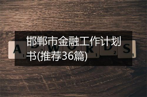邯郸市金融工作计划书(推荐36篇)