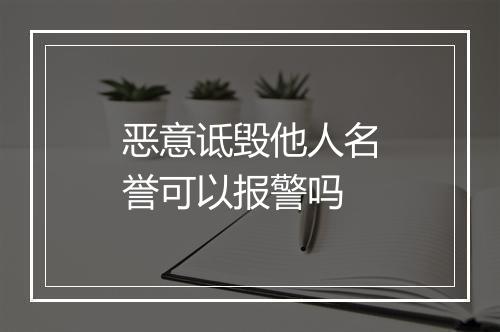 恶意诋毁他人名誉可以报警吗