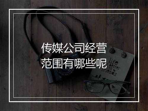 传媒公司经营范围有哪些呢