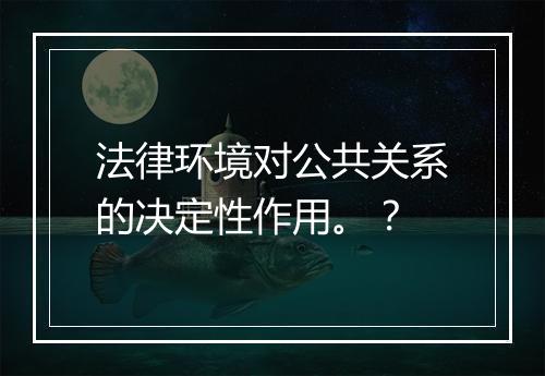 法律环境对公共关系的决定性作用。？