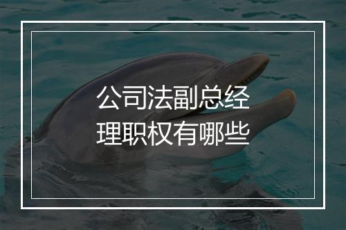 公司法副总经理职权有哪些
