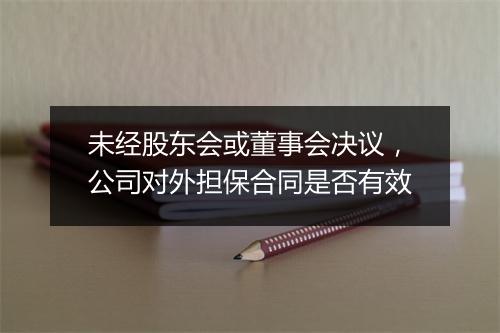 未经股东会或董事会决议，公司对外担保合同是否有效