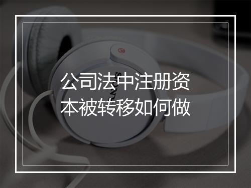 公司法中注册资本被转移如何做