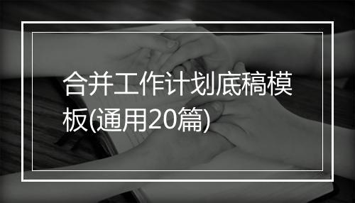 合并工作计划底稿模板(通用20篇)