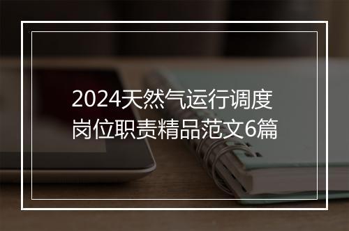 2024天然气运行调度岗位职责精品范文6篇