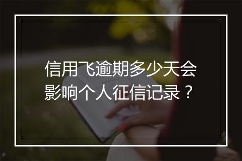 信用飞逾期多少天会影响个人征信记录？