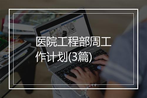 医院工程部周工作计划(3篇)
