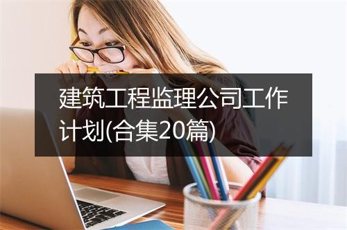 建筑工程监理公司工作计划(合集20篇)