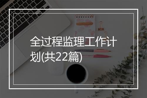 全过程监理工作计划(共22篇)