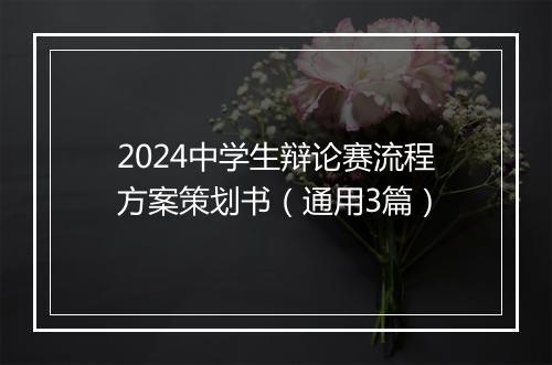 2024中学生辩论赛流程方案策划书（通用3篇）
