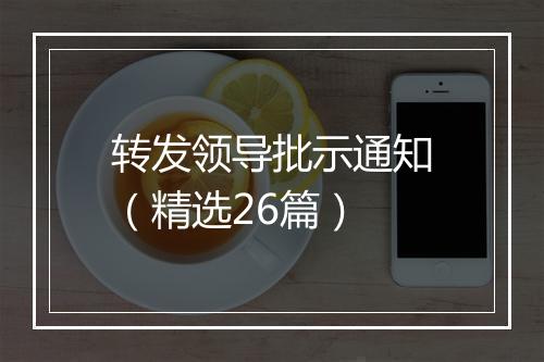 转发领导批示通知（精选26篇）