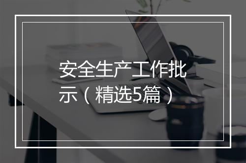 安全生产工作批示（精选5篇）