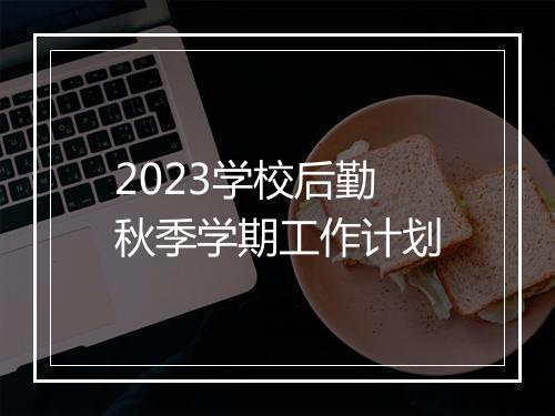 2023学校后勤秋季学期工作计划