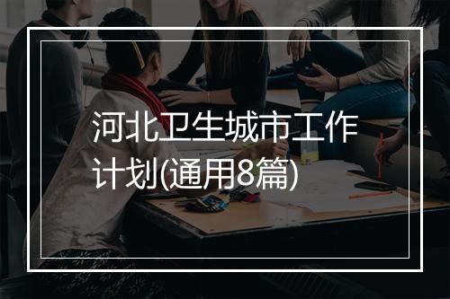 河北卫生城市工作计划(通用8篇)