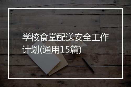学校食堂配送安全工作计划(通用15篇)