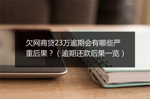 欠网商贷23万逾期会有哪些严重后果？（逾期还款后果一览）