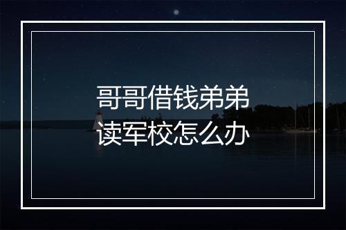 哥哥借钱弟弟读军校怎么办
