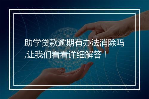 助学贷款逾期有办法消除吗,让我们看看详细解答！