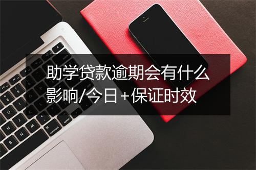 助学贷款逾期会有什么影响/今日+保证时效