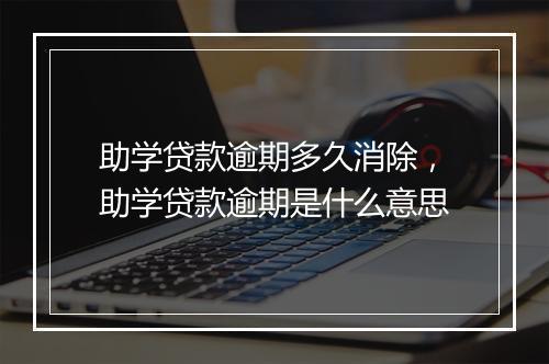 助学贷款逾期多久消除，助学贷款逾期是什么意思