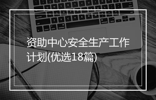资助中心安全生产工作计划(优选18篇)
