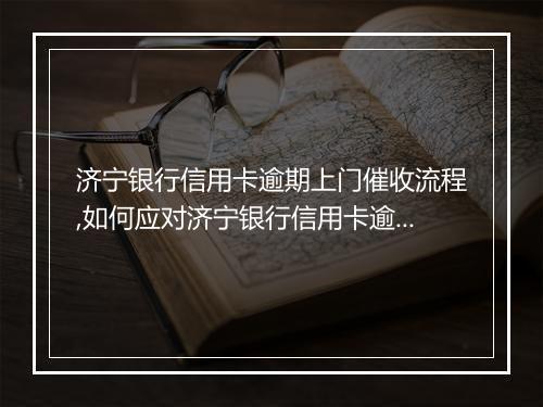 济宁银行信用卡逾期上门催收流程,如何应对济宁银行信用卡逾期上门催收