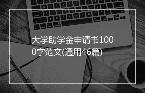 大学助学金申请书1000字范文(通用46篇)