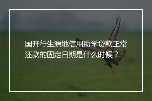 国开行生源地信用助学贷款正常还款的固定日期是什么时候？