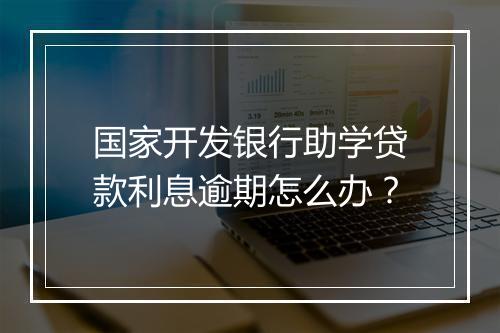 国家开发银行助学贷款利息逾期怎么办？