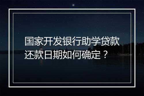 国家开发银行助学贷款还款日期如何确定？