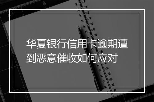 华夏银行信用卡逾期遭到恶意催收如何应对