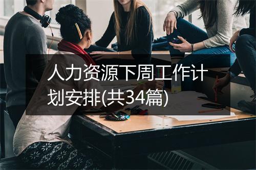人力资源下周工作计划安排(共34篇)