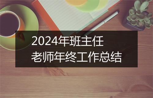 2024年班主任老师年终工作总结