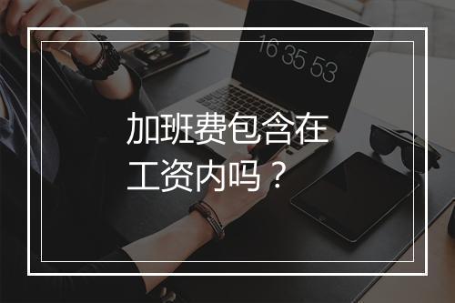 加班费包含在工资内吗？