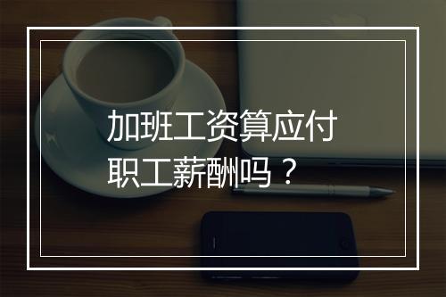 加班工资算应付职工薪酬吗？