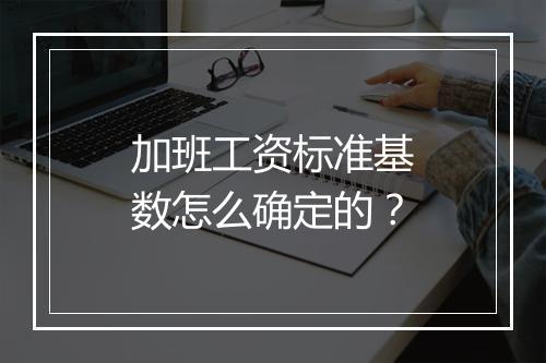 加班工资标准基数怎么确定的？