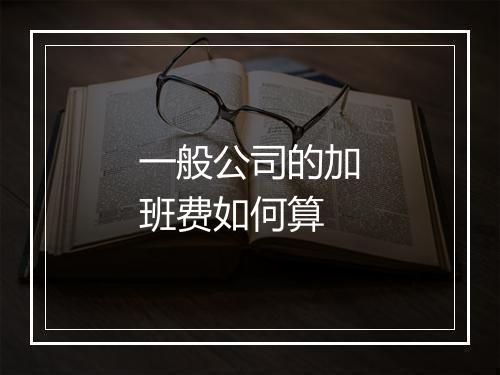 一般公司的加班费如何算