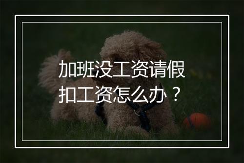 加班没工资请假扣工资怎么办？
