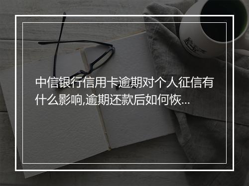中信银行信用卡逾期对个人征信有什么影响,逾期还款后如何恢复信用