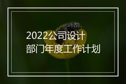 2022公司设计部门年度工作计划
