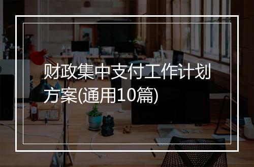 财政集中支付工作计划方案(通用10篇)