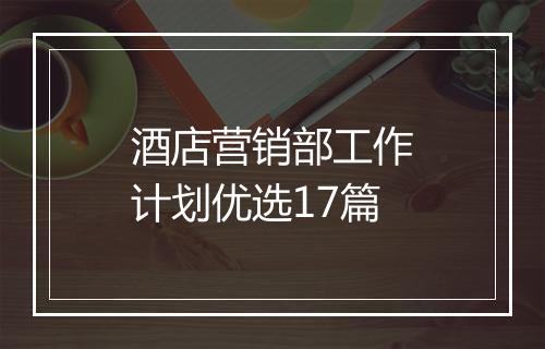 酒店营销部工作计划优选17篇