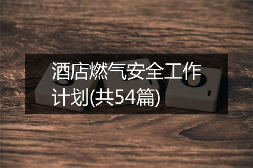 酒店燃气安全工作计划(共54篇)