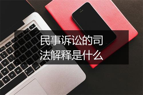 民事诉讼的司法解释是什么