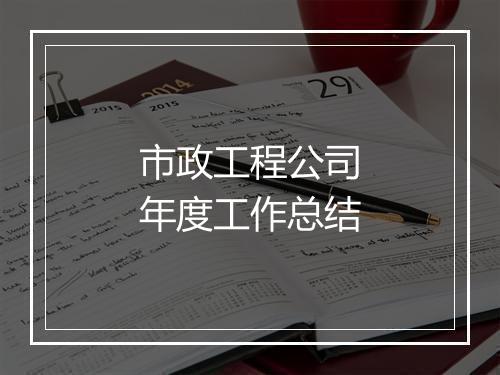 市政工程公司年度工作总结